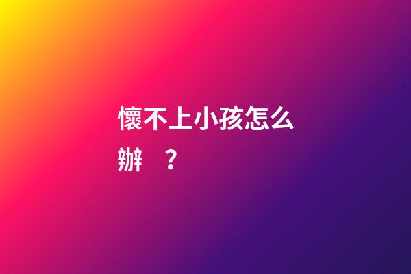 懷不上小孩怎么辦？